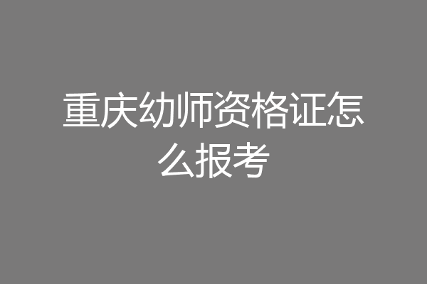 重庆幼师资格证怎么报考