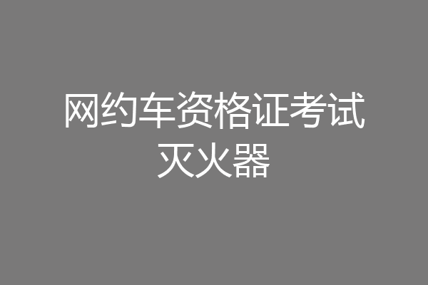 网约车资格证考试灭火器