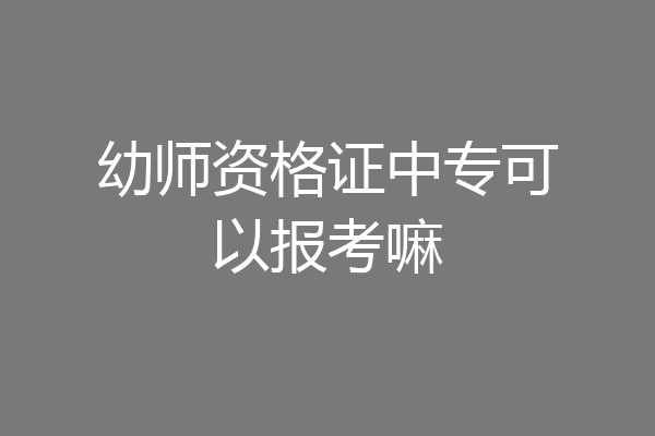 幼师资格证中专可以报考嘛