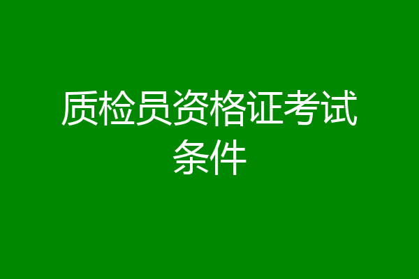 质检员资格证考试条件