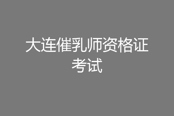 大连催乳师资格证考试