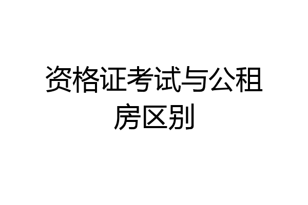资格证考试与公租房区别