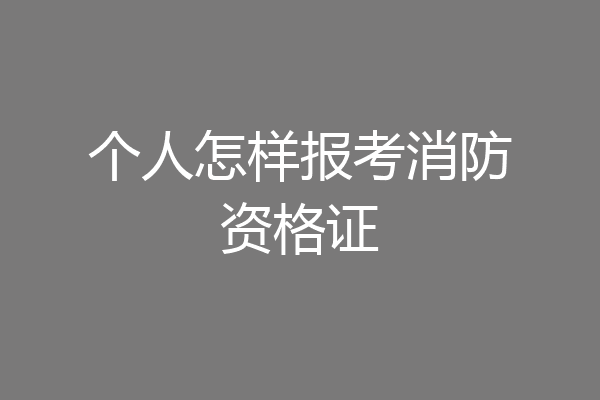 个人怎样报考消防资格证
