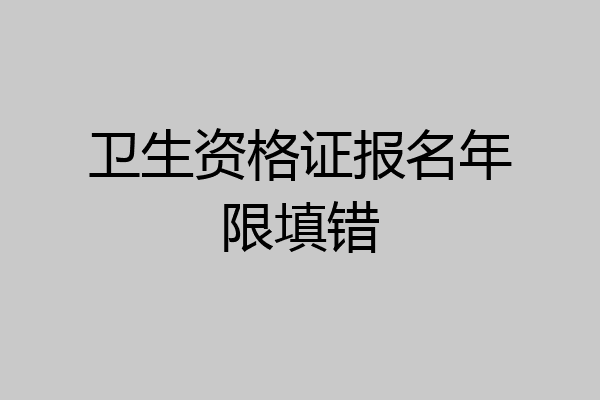 卫生资格证报名年限填错
