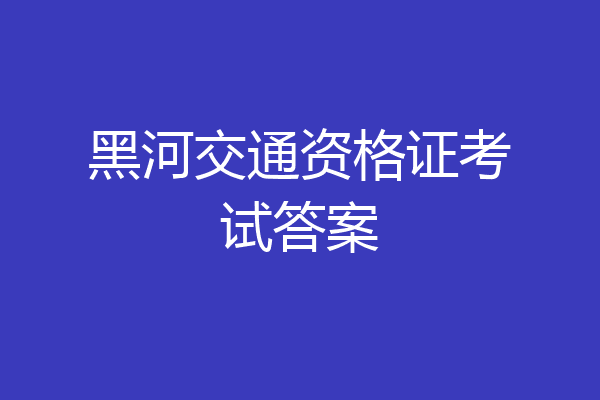 黑河交通资格证考试答案