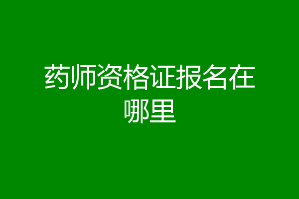 药师资格证报名在哪里