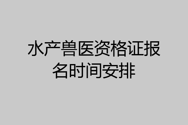 水产兽医资格证报名时间安排