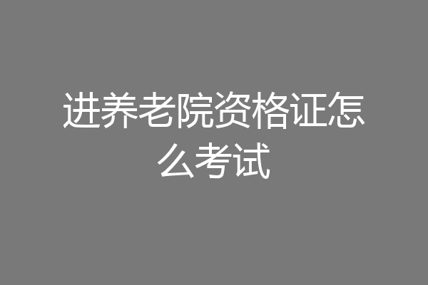 进养老院资格证怎么考试