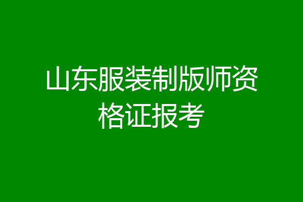 山东服装制版师资格证报考