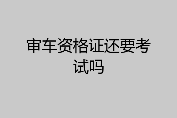审车资格证还要考试吗