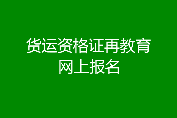 货运资格证再教育网上报名