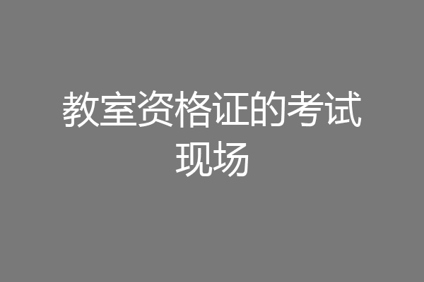 教室资格证的考试现场