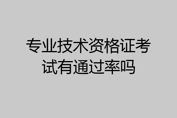 专业技术资格证考试有通过率吗