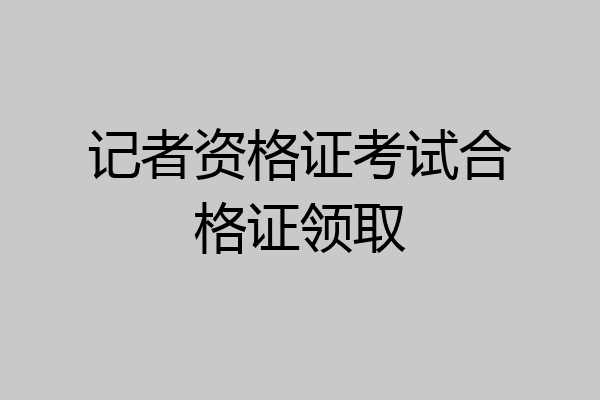 记者资格证考试合格证领取