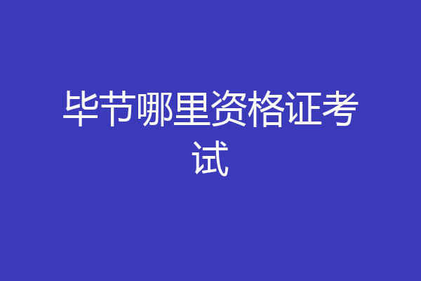 毕节哪里资格证考试