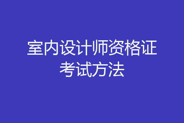 室内设计师资格证考试方法