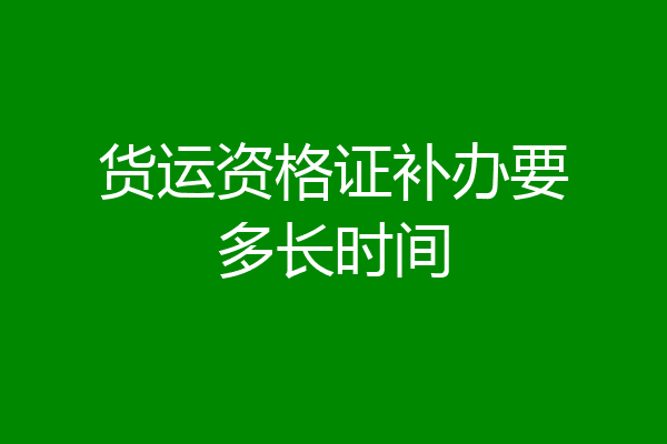 货运资格证补办要多长时间