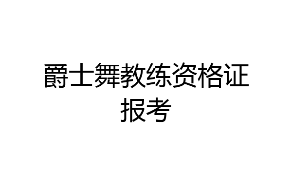 爵士舞教练资格证报考
