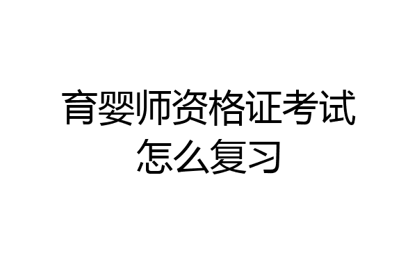 育婴师资格证考试怎么复习