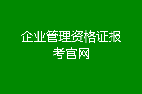 企业管理资格证报考官网