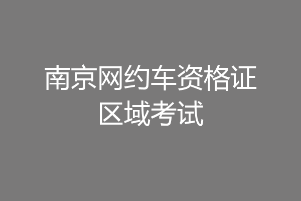 南京网约车资格证区域考试