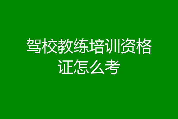 驾校教练培训资格证怎么考