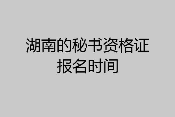 湖南的秘书资格证报名时间