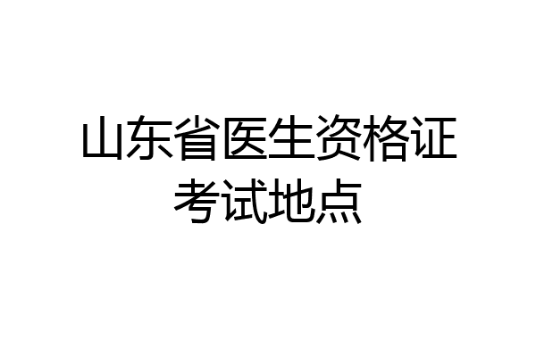 山东省医生资格证考试地点