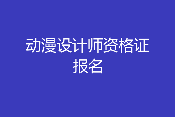 动漫设计师资格证报名