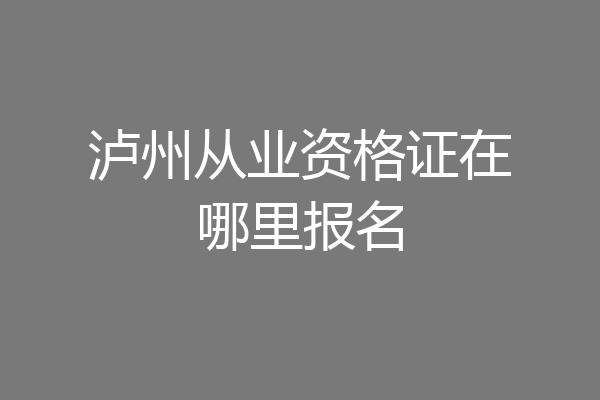 泸州从业资格证在哪里报名