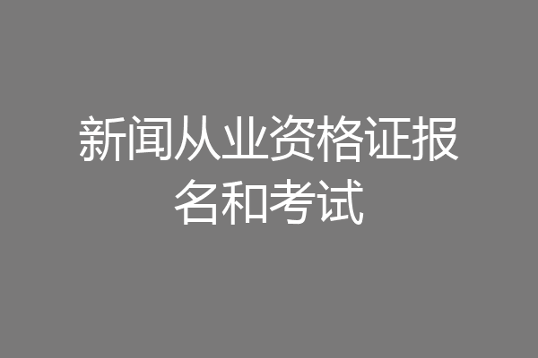 新闻从业资格证报名和考试