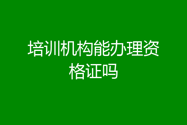 培训机构能办理资格证吗