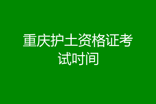 重庆护土资格证考试吋间