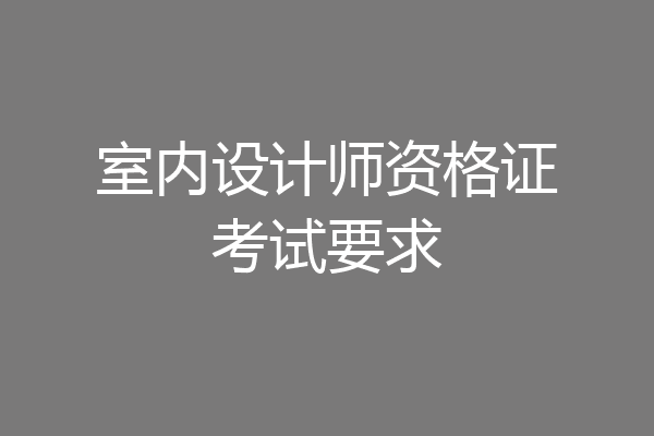 室内设计师资格证考试要求