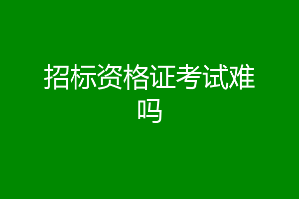 招标资格证考试难吗