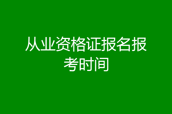 从业资格证报名报考时间