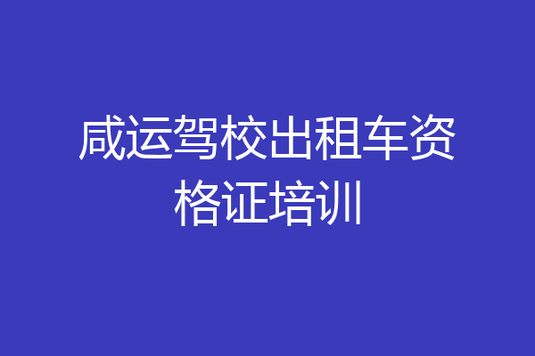 咸运驾校出租车资格证培训