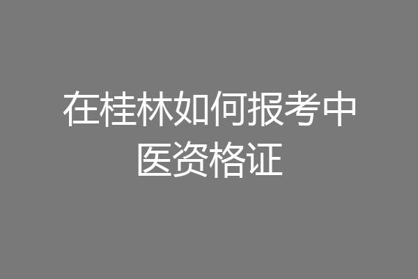 在桂林如何报考中医资格证