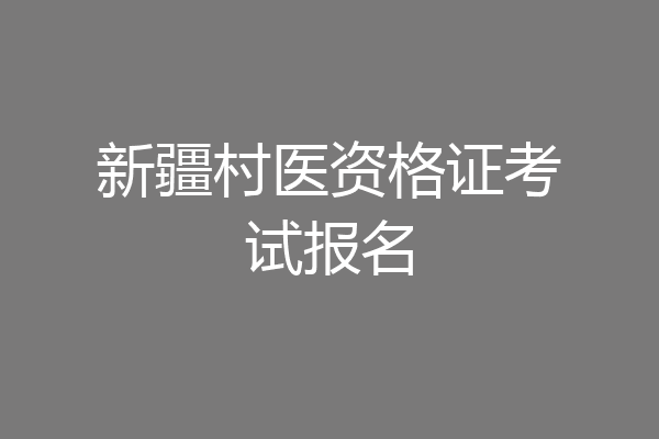 新疆村医资格证考试报名