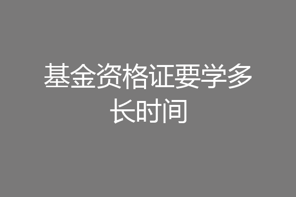 基金资格证要学多长时间