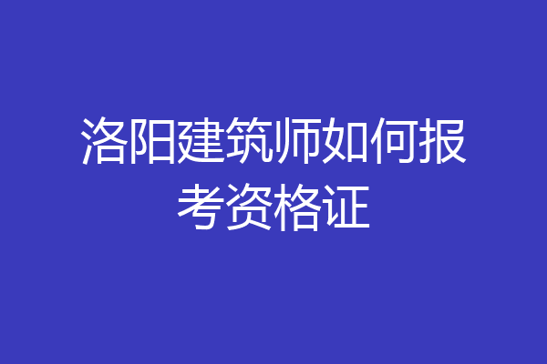 洛阳建筑师如何报考资格证