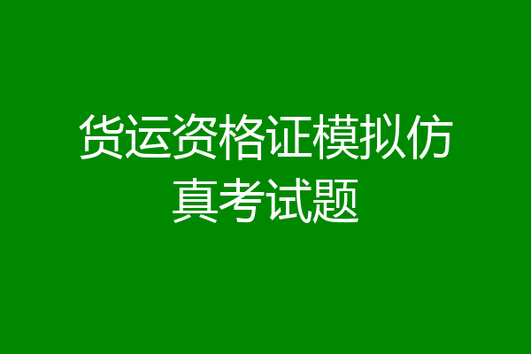 货运资格证模拟仿真考试题