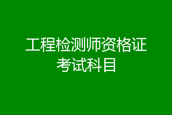 工程检测师资格证考试科目
