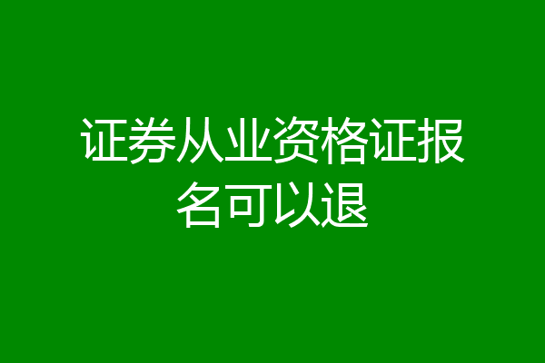 证券从业资格证报名可以退