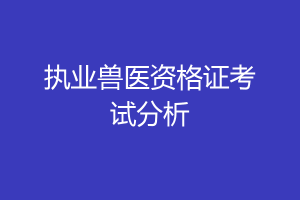 执业兽医资格证考试分析