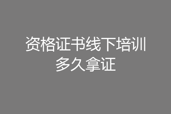 资格证书线下培训多久拿证