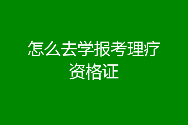 怎么去学报考理疗资格证