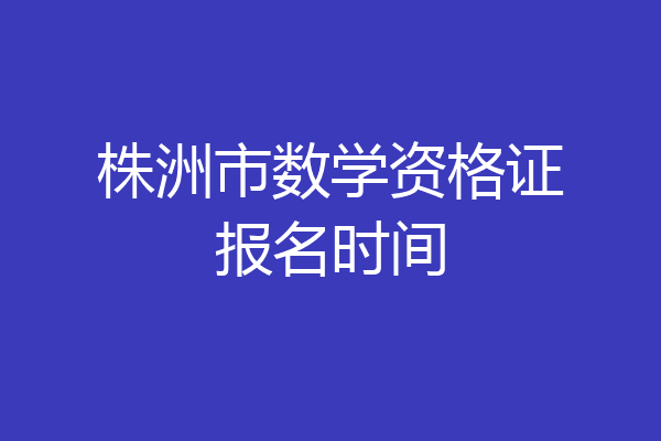 株洲市数学资格证报名时间