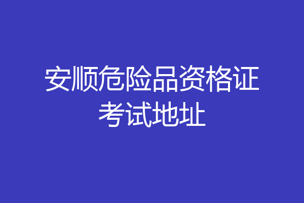 安顺危险品资格证考试地址