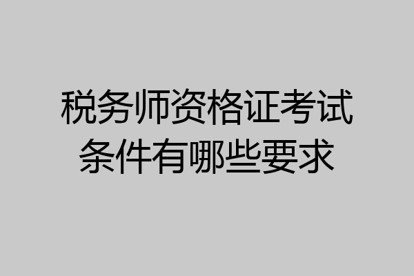 税务师资格证考试条件有哪些要求